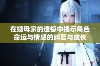 在姨母家的遗憾中揭示角色命运与情感的纠葛与成长