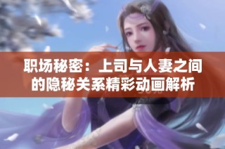 职场秘密：上司与人妻之间的隐秘关系精彩动画解析