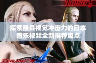 探索最具视觉冲击力的日本音乐视频全新推荐盘点
