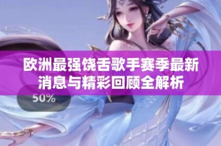 欧洲最强饶舌歌手赛季最新消息与精彩回顾全解析