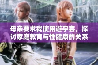 母亲要求我使用避孕套，探讨家庭教育与性健康的关系