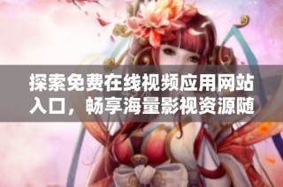 探索免费在线视频应用网站入口，畅享海量影视资源随时观看