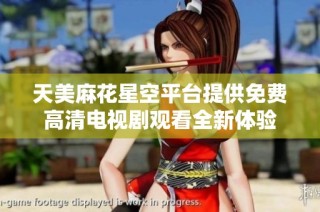 天美麻花星空平台提供免费高清电视剧观看全新体验