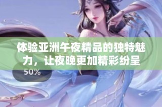 体验亚洲午夜精品的独特魅力，让夜晚更加精彩纷呈