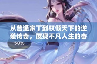 从普通家丁到权倾天下的逆袭传奇，展现不凡人生的奋斗之路