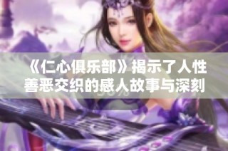《仁心俱乐部》揭示了人性善恶交织的感人故事与深刻情感探索