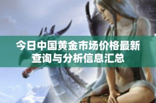 今日中国黄金市场价格最新查询与分析信息汇总