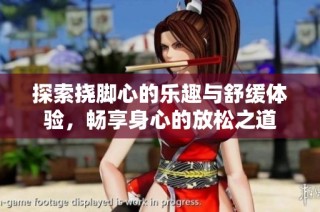 探索挠脚心的乐趣与舒缓体验，畅享身心的放松之道