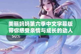 美丽妈妈第六季中文字幕版带你感受亲情与成长的动人旋律