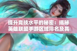 提升竞技水平的秘密：揭秘英雄联盟手游区域排名及其影响