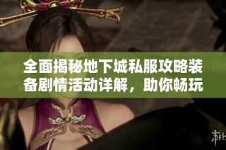 全面揭秘地下城私服攻略装备剧情活动详解，助你畅玩游戏世界
