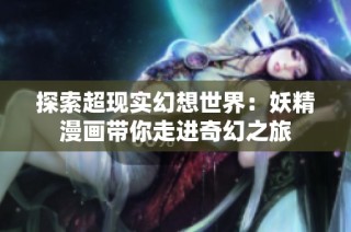 探索超现实幻想世界：妖精漫画带你走进奇幻之旅