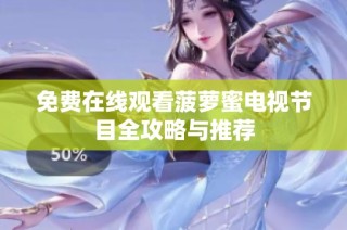 免费在线观看菠萝蜜电视节目全攻略与推荐