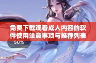 免费下载观看成人内容的软件使用注意事项与推荐列表