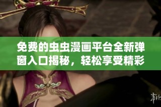 免费的虫虫漫画平台全新弹窗入口揭秘，轻松享受精彩漫画体验
