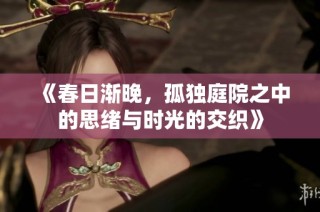 《春日渐晚，孤独庭院之中的思绪与时光的交织》