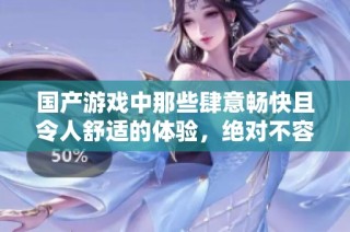 国产游戏中那些肆意畅快且令人舒适的体验，绝对不容错过