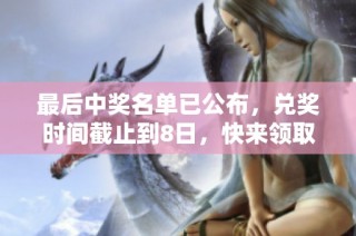 最后中奖名单已公布，兑奖时间截止到8日，快来领取奖金吧！