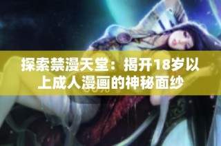 探索禁漫天堂：揭开18岁以上成人漫画的神秘面纱