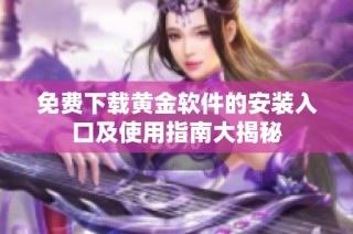 免费下载黄金软件的安装入口及使用指南大揭秘