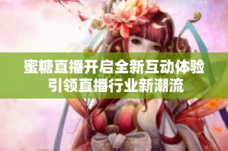 蜜糖直播开启全新互动体验 引领直播行业新潮流