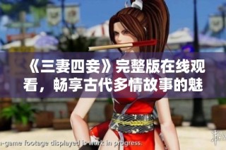 《三妻四妾》完整版在线观看，畅享古代多情故事的魅力和纠葛