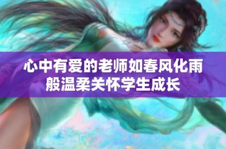 心中有爱的老师如春风化雨般温柔关怀学生成长