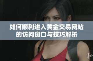 如何顺利进入黄金交易网站的访问窗口与技巧解析