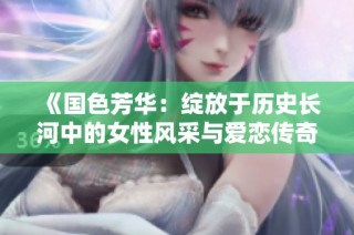 《国色芳华：绽放于历史长河中的女性风采与爱恋传奇》