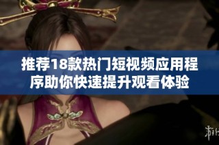 推荐18款热门短视频应用程序助你快速提升观看体验