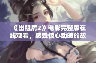 《出租房2》电影完整版在线观看，感受惊心动魄的故事情节与精彩表演