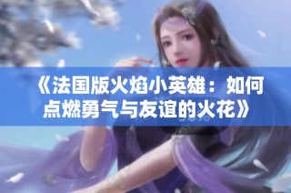 《法国版火焰小英雄：如何点燃勇气与友谊的火花》