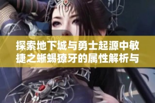 探索地下城与勇士起源中敏捷之蜥蜴獠牙的属性解析与技巧分享