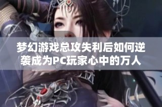 梦幻游戏总攻失利后如何逆袭成为PC玩家心中的万人迷