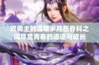 双男主的温暖岁月在骨科之间尽显青春的追逐与成长