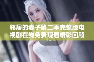 邻居的妻子第二季完整版电视剧在线免费观看精彩回顾与剧情解析
