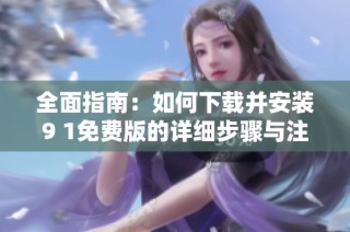 全面指南：如何下载并安装9 1免费版的详细步骤与注意事项