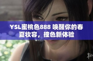 YSL蜜桃色888 唤醒你的春夏妆容，撞色新体验