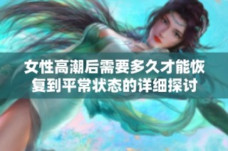 女性高潮后需要多久才能恢复到平常状态的详细探讨