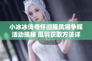 小冰冰传奇怀旧服凤翎争辉活动揭秘 凰羽获取方法详解