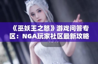 《巫妖王之怒》游戏问答专区：NGA玩家社区最新攻略与心得分享