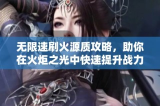 无限速刷火源质攻略，助你在火炬之光中快速提升战力技巧分享