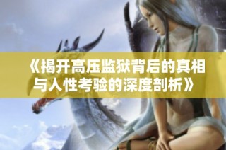 《揭开高压监狱背后的真相与人性考验的深度剖析》
