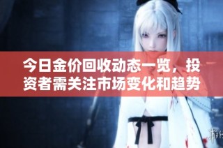今日金价回收动态一览，投资者需关注市场变化和趋势分析