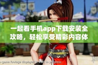 一起看手机app下载安装全攻略，轻松享受精彩内容体验