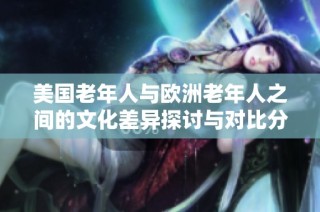 美国老年人与欧洲老年人之间的文化差异探讨与对比分析