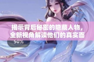 揭示背后秘密的隐藏人物，全新视角解读他们的真实面貌