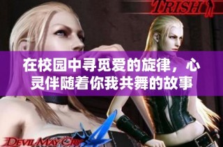 在校园中寻觅爱的旋律，心灵伴随着你我共舞的故事
