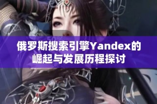 俄罗斯搜索引擎Yandex的崛起与发展历程探讨
