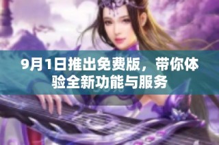 9月1日推出免费版，带你体验全新功能与服务